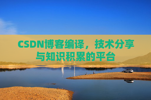 CSDN博客编译，技术分享与知识积累的平台